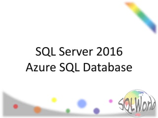 SQL Server 2016
Azure SQL Database
 