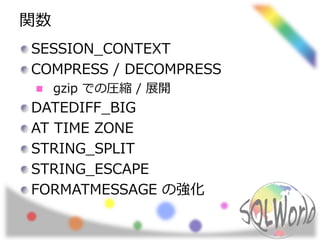 関数
SESSION_CONTEXT
COMPRESS / DECOMPRESS
gzip での圧縮 / 展開
DATEDIFF_BIG
AT TIME ZONE
STRING_SPLIT
STRING_ESCAPE
FORMATMESSAGE の強化
 