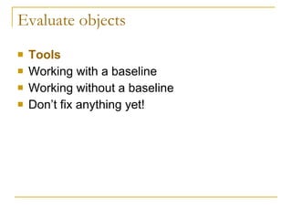 Evaluate objects Tools Working with a baseline Working without a baseline Don’t fix anything yet! 