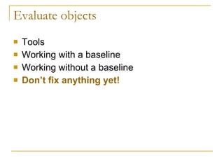 Evaluate objects Tools Working with a baseline Working without a baseline Don’t fix anything yet! 