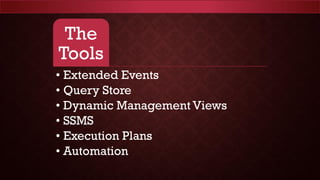 The
Tools
• Extended Events
• Query Store
• Dynamic Management Views
• SSMS
• Execution Plans
• Automation
 
