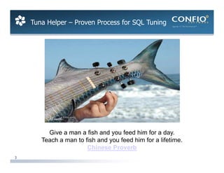 Tuna Helper – Proven Process for SQL Tuning




         Give a man a fish and you feed him for a day.
       Teach a man to fish and you feed him for a lifetime.
                       Chinese Proverb
3
 