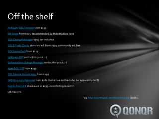 Off the shelf
Red Gate SQL Compare rom $295.

DB Ghost from $195, recommended by Mike Hadlow here

SQL Change Manager $995 per instance.

SQL Effects Clarity standard ed. from $139; community ed. free.

SQLSourceSafe from $129.

sqlXpress Diff contact for price. :-(

Embarcadero Change Manager contact for price. :-(

Apex SQL Diff from $399

SQL Source Control 2003 from $199

SASSI v2.0 professional from $180 (looks free on their site, but apparently isn't)

Evorex Source # shareware or $299+ (conflicting reports!)

DB maestro

                                                                    Via http://secretgeek.net/dbcontrol.asp (2006!)
 