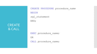 CREATE
& CALL
CREATE PROCEDURE procedure_name
BEGIN
sql_statement
END;
EXEC procedure_name;
OR
CALL procedure_name;
 