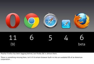 11                        6                       5                   4                   6
            (9)                                                                                   beta

Peachy! Firefox has been lagging behind, but ﬁnally SSE is almost there.

There is something missing here, isn’t it? A certain browser built-in into an outdated OS of an American
corporation…
 