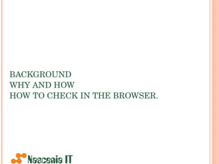 BACKGROUND WHY AND HOW HOW TO CHECK IN THE BROWSER. 
