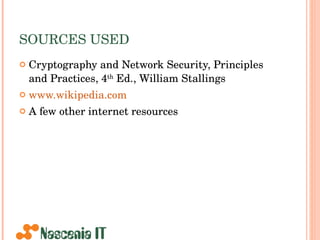 SOURCES USED Cryptography and Network Security, Principles and Practices, 4 th  Ed., William Stallings www.wikipedia.com A few other internet resources 