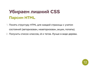 Убираем лишний CSS
Парсим HTML
1. Понять структуру HTML для каждой страницы с учетом
состояний (авторизован, неавторизован, акции, попапы).
2. Получить список классов, id и тегов. Лучше в виде дерева.
12
 
