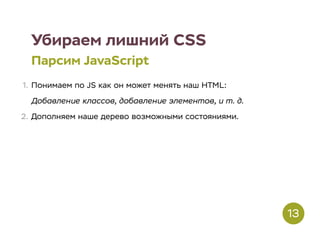 Убираем лишний CSS
Парсим JavaScript
1. Понимаем по JS как он может менять наш HTML:
Добавление классов, добавление элементов, и т. д.
2. Дополняем наше дерево возможными состояниями.
13
 