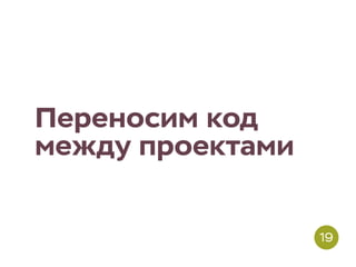 Переносим код
между проектами
19
 