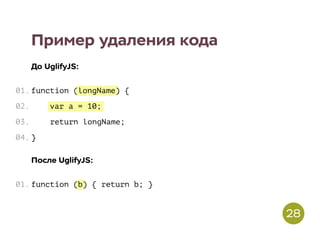 longName
var a = 10;
b
Пример удаления кода
До UglifyJS:
function ( ) {
return longName;
}
После UglifyJS:
function ( ) { return b; }
01.
02.
03.
04.
01.
28
 