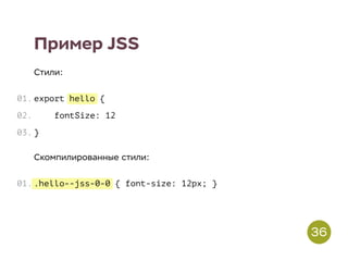 hello
.hello--jss-0-0
Пример JSS
Стили:
export {
fontSize: 12
}
Скомпилированные стили:
{ font-size: 12px; }
01.
02.
03.
01.
36
 