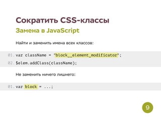 block__element_modificator
block
Сократить CSS-классы
Замена в JavaScript
Найти и заменить имена всех классов:
var className = " ";
$elem.addClass(className);
Не заменить ничего лишнего:
var = ...;
01.
02.
01.
9
 