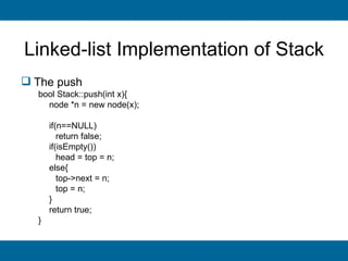 Linked-list Implementation of Stack
 The push
  bool Stack::push(int x){
    node *n = new node(x);

      if(n==NULL)
         return false;
      if(isEmpty())
         head = top = n;
      else{
         top->next = n;
         top = n;
      }
      return true;
  }
 