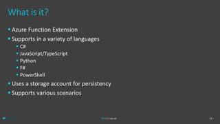 @AlexPshul
What is it?
 Azure Function Extension
 Supports in a variety of languages
 C#
 JavaScript/TypeScript
 Python
 F#
 PowerShell
 Uses a storage account for persistency
 Supports various scenarios
13
 