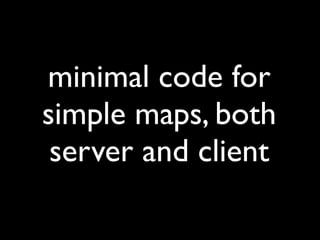 minimal code for
simple maps, both
 server and client
 