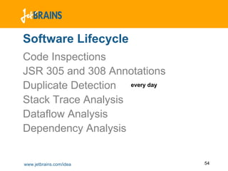 Software Lifecycle
Code Inspections
JSR 305 and 308 Annotations
Duplicate Detection every day
Stack Trace Analysis
Dataflow Analysis
Dependency Analysis


www.jetbrains.com/idea          54
 