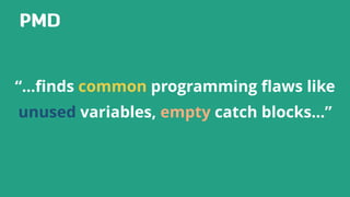 PMD
“…ﬁnds common programming ﬂaws like
unused variables, empty catch blocks…”
 