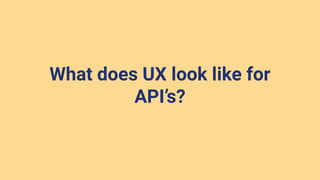 What does UX look like for
API’s?
 