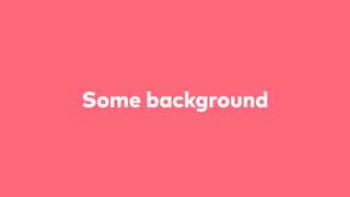 Some background
 