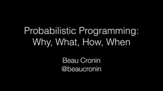 Probabilistic Programming:
Why, What, How, When
Beau Cronin
@beaucronin
 