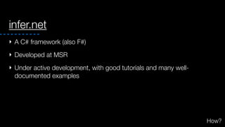 infer.net
‣ A C# framework (also F#)
‣ Developed at MSR
‣ Under active development, with good tutorials and many well-
documented examples
How?
 