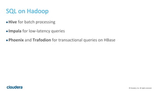 © Cloudera, Inc. All rights reserved.
SQL on Hadoop
●Hive for batch processing
●Impala for low-latency queries
●Phoenix and Trafodion for transactional queries on HBase
 