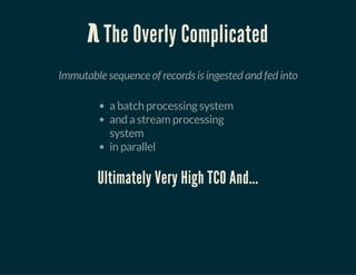λ The Overly Complicated
Immutable sequence of records is ingested and fed into
a batch processing system
and a stream processing
system
in parallel
Ultimately Very High TCO And...
 