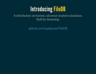 Introducing FiloDB
A distributed, versioned, columnar analytics database.
Built for Streaming.
 
github.com/tuplejump/FiloDB
 