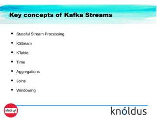 Key concepts of Kafka Streams
● Stateful Stream Processing
● KStream
● KTable
● Time
● Aggregations
● Joins
● Windowing
 