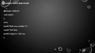 EXAMPLE PRINTF AND SCANF
#include <stdio.h>
void main()
{
int a;
printf(“Enter any number-:");
scanf(“%d”,&a);
printf(“output is -:%d”,a);
}
 