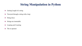  Getting Length of a string
 Traversal through a string with a loop
 String slices
 Strings are immutable
 Looping and Counting
 The in operator
String Manipulation in Python
 