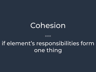 Cohesion
if element’s responsibilities form
one thing
===
 