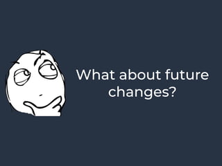 What about future
changes?
 