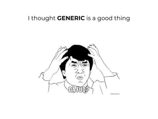I thought GENERIC is a good thing
 