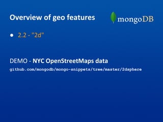 Overview of geo features
● 2.2 - "2d"
DEMO - NYC OpenStreetMaps data
github.com/mongodb/mongo-snippets/tree/master/2dsphere
 