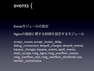 events {
                 line 7
Events

Nginx

accept_mutex, accept_mutex_delay,
debug_connection, devpoll_changes, devpoll_events,
kqueue_changes, kqueue_events, epoll_events,
multi_accept, rtsig_signo, rtsig_overﬂow_events,
rtsig_overﬂow_test, rtsig_overﬂow_threshold, use,
worker_connections
 