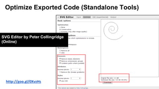 Optimize Exported Code (Standalone Tools)
http://goo.gl/0XvzHs
SVG Editor by Peter Collingridge
(Online)
 
