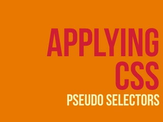 pseudo selectors
APPLYING
CSS
 