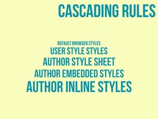cascading rules
default browser styles
user style styles
author style sheet
Author embedded styles
Author inline styles
 