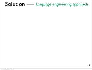 Solution           Language engineering approach




                                                           6
Thursday 21 October 2010
 