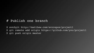 # Publish one branch
$ svn2git http://matthew.com/svnrepos/project1
$ git remote add origin https://github.com/you/project1
$ git push origin master
 