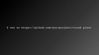 $ svn co https://github.com/you/project1/trunk p1svn
 