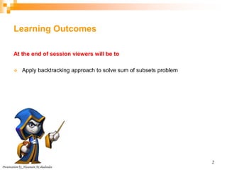 Learning Outcomes
At the end of session viewers will be to
 Apply backtracking approach to solve sum of subsets problem
Presentation by_Hasanain ALshadoodee
2
 