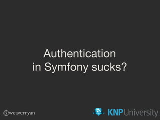 Authentication

in Symfony sucks?
@weaverryan
 