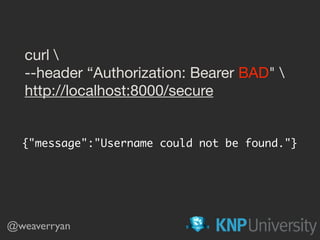 curl 

--header “Authorization: Bearer BAD" 

http://localhost:8000/secure
{"message":"Username could not be found."}
@weaverryan
 