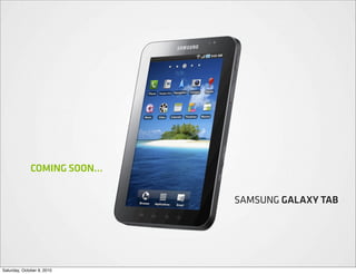 COMING SOON…


                             SAMSUNG GALAXY TAB




Saturday, October 9, 2010
 