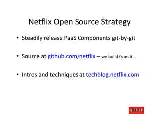 NeAlix	
  Open	
  Source	
  Strategy	
  
•  Steadily	
  release	
  PaaS	
  Components	
  git-­‐by-­‐git	
  
	
  
•  Source	
  at	
  github.com/neAlix	
  –	
  we	
  build	
  from	
  it…	
  
	
  
•  Intros	
  and	
  techniques	
  at	
  techblog.neAlix.com	
  
 