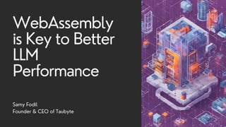 Samy Fodil
Founder & CEO of Taubyte
WebAssembly
is Key to Better
LLM
Performance
 