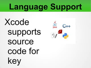 Language Support
Xcode supports source code
for key programming
languages, viz., C, C++,
Objective-C, Objective-C++,
Java, AppleScript, Python,
Ruby, etc.
 